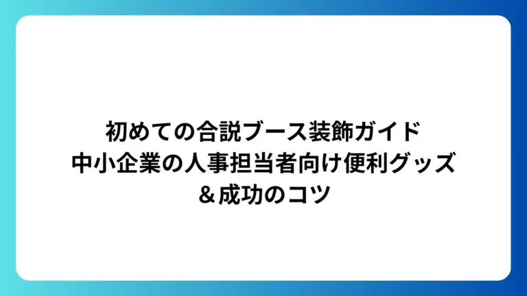 初めての合説ブース装飾ガイド｜中小企業の人事担当者向け便利グッズ＆成功のコツ