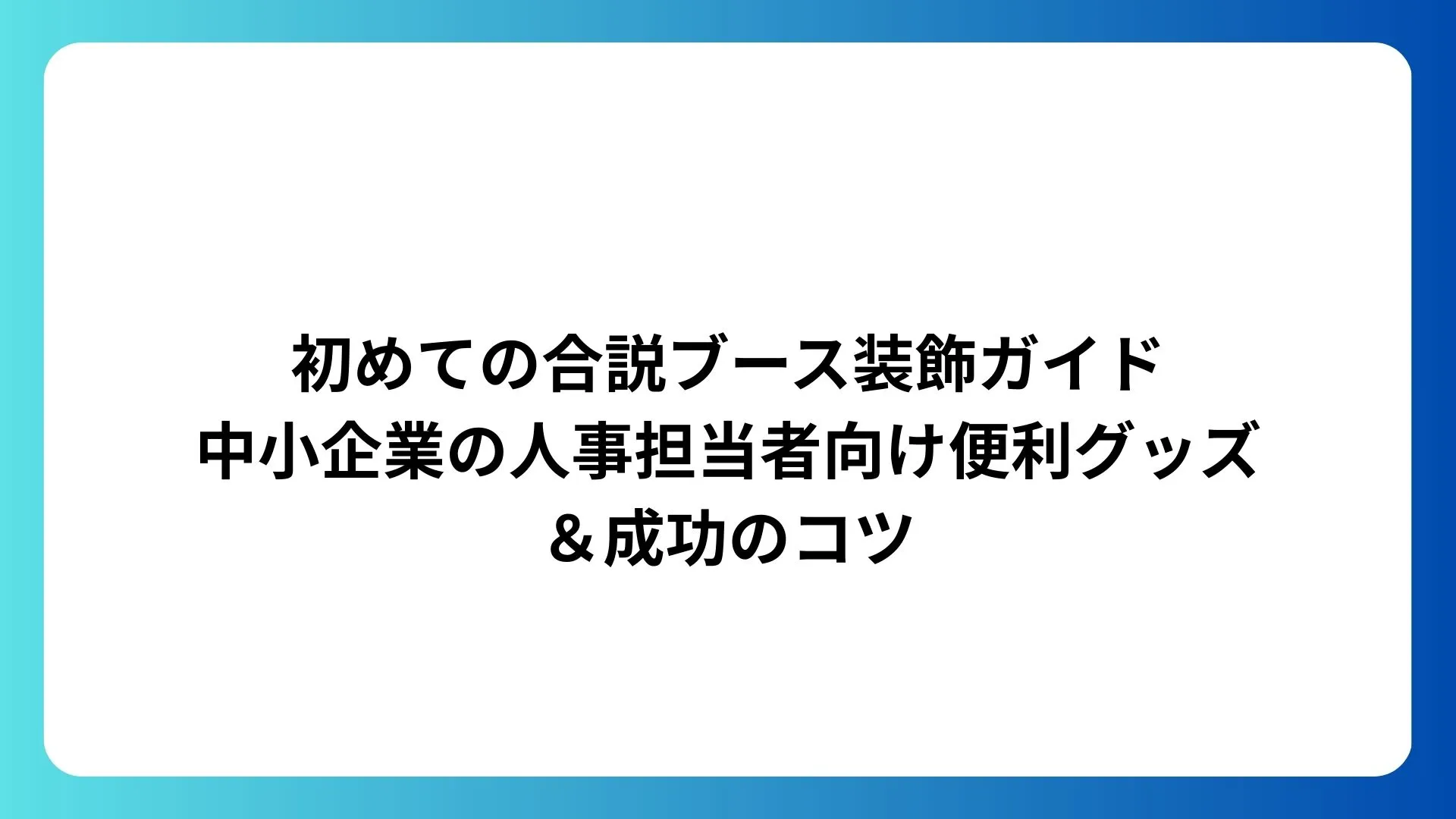 初めての合説ブース装飾ガイド|中小企業の人事担当者向け便利グッズ&成功のコツ