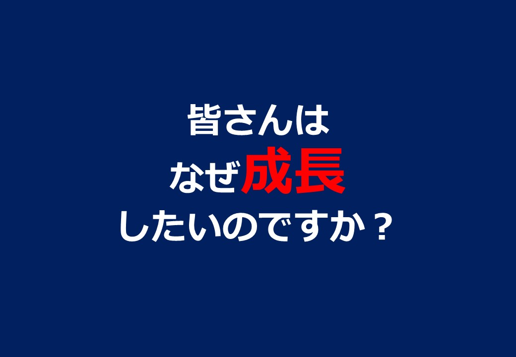 皆さんはなぜ成長したいのですか？